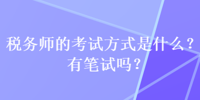 稅務(wù)師的考試方式是什么？有筆試嗎？