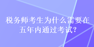 稅務師考生為什么需要在五年內通過考試？