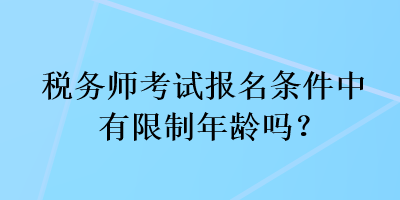 稅務(wù)師考試報名條件中有限制年齡嗎？