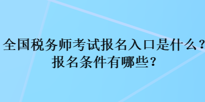 全國稅務(wù)師考試報(bào)名入口是什么？報(bào)名條件有哪些？