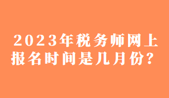 2023年稅務(wù)師網(wǎng)上報(bào)名時(shí)間是幾月份？