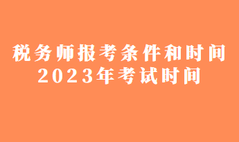 稅務(wù)師報(bào)考條件和時(shí)間2023年考試時(shí)間