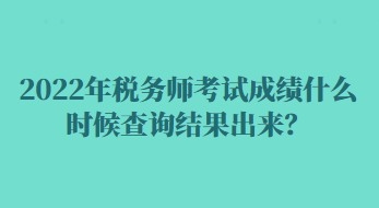 2022年稅務(wù)師考試成績什么時候查詢結(jié)果出來？