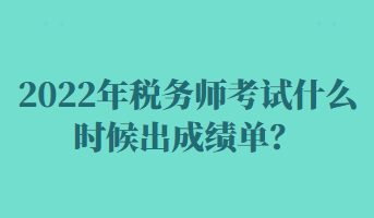 2022年稅務(wù)師考試什么時候出成績單？