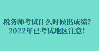 稅務(wù)師考試什么時(shí)候出成績(jī)？2022年已考試地區(qū)注意！