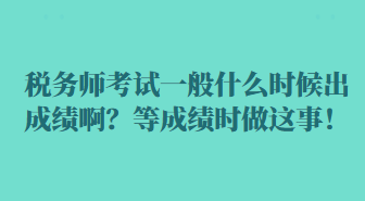 稅務師考試一般什么時候出成績啊？