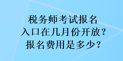 稅務(wù)師考試報(bào)名入口在幾月份開放？報(bào)名費(fèi)用是多少？