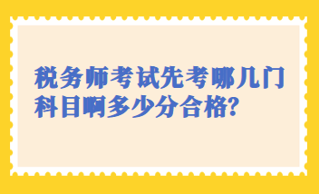 稅務(wù)師考試先考哪幾門科目啊多少分合格？