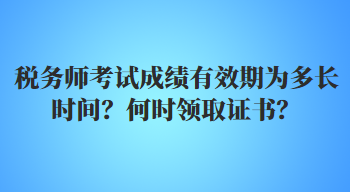 稅務(wù)師考試成績有效期為多長時間？何時領(lǐng)取證書？