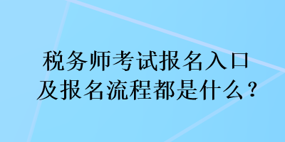 稅務師考試報名入口及報名流程都是什么？