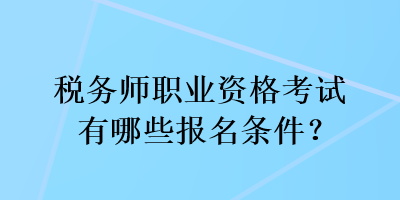 稅務(wù)師職業(yè)資格考試有哪些報名條件？