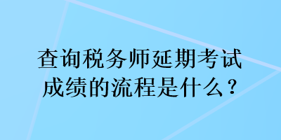 查詢稅務師延期考試成績的流程是什么？