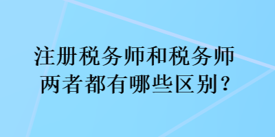 注冊稅務師和稅務師兩者都有哪些區(qū)別？