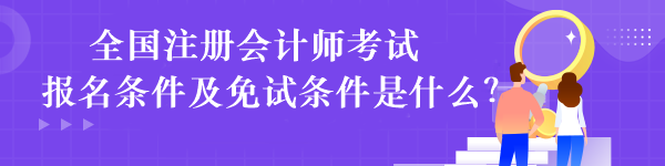 全國(guó)注冊(cè)會(huì)計(jì)師考試報(bào)名條件及免試條件是什么？