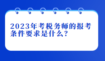 2023年考稅務(wù)師的報(bào)考條件要求是什么？