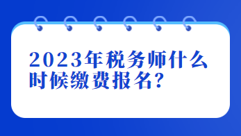 2023年稅務(wù)師什么時(shí)候繳費(fèi)報(bào)名？