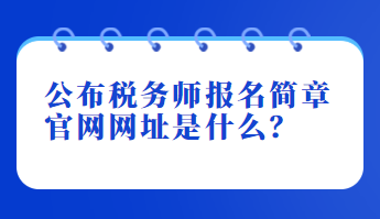 公布稅務(wù)師報(bào)名簡(jiǎn)章官網(wǎng)網(wǎng)址是什么？