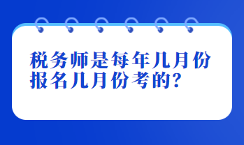 稅務(wù)師是每年幾月份報名幾月份考的