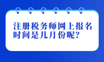 注冊稅務(wù)師網(wǎng)上報名時間是幾月份呢？