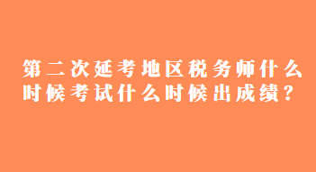 第二次延考地區(qū)稅務(wù)師什么時(shí)候考試什么時(shí)候出成績？