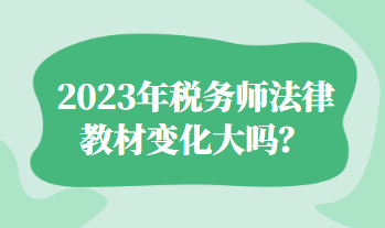 2023年稅務(wù)師法律教材變化大嗎？