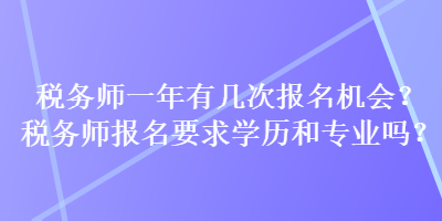 稅務(wù)師一年有幾次報名機會？稅務(wù)師報名要求學(xué)歷和專業(yè)嗎？