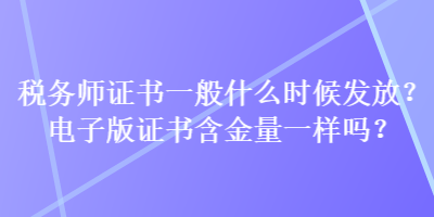 稅務(wù)師證書一般什么時候發(fā)放？電子版證書含金量一樣嗎？