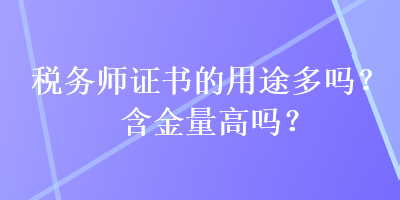 稅務(wù)師證書的用途多嗎？含金量高嗎？