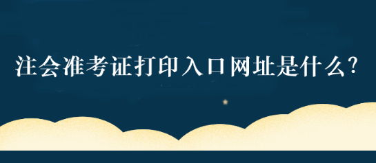 注會準(zhǔn)考證打印入口網(wǎng)址是什么？