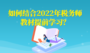 如何結(jié)合2022年稅務(wù)師教材提前學習