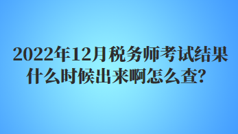 2022年12月稅務(wù)師考試結(jié)果什么時候出來啊怎么查？