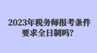 2023年稅務(wù)師報(bào)考條件要求全日制嗎？