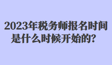 2023年稅務(wù)師報名時間是什么時候開始的？