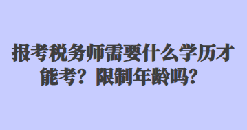 報考稅務師需要什么學歷才能考？限制年齡嗎？