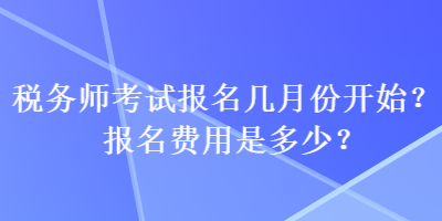 稅務(wù)師考試報名幾月份開始？報名費用是多少？