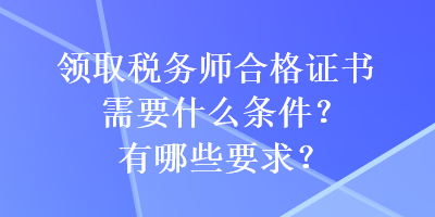 領取稅務師合格證書需要什么條件？有哪些要求？