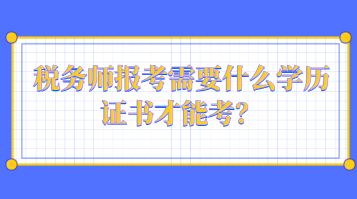 稅務(wù)師報(bào)考需要什么學(xué)歷證書才能考？