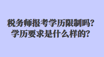 稅務(wù)師報(bào)考學(xué)歷限制嗎？學(xué)歷要求是什么樣的？