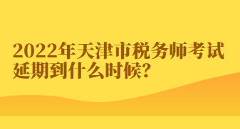 2022年天津市稅務(wù)師考試延期到什么時(shí)候？