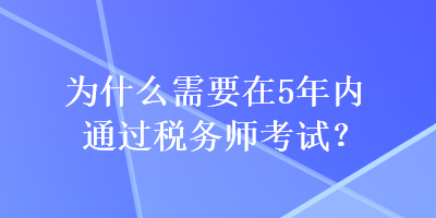 為什么需要在5年內(nèi)通過(guò)稅務(wù)師考試？