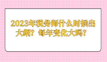 2023年稅務(wù)師什么時(shí)候出大綱？每年變化大嗎？