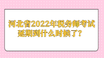 河北省2022年稅務(wù)師考試延期到什么時候了？