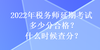 2022年稅務師延期考試多少分合格？什么時候查分？