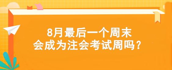 考試時(shí)間提前！8月最后一個(gè)周末會(huì)成為注會(huì)考試周嗎？