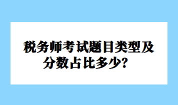 稅務(wù)師考試題目類(lèi)型及分?jǐn)?shù)占比多少？