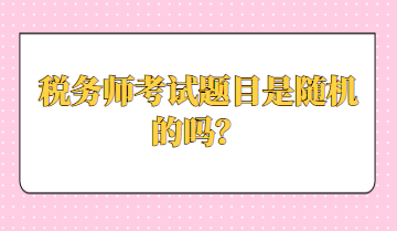 稅務(wù)師考試題目是隨機的嗎？