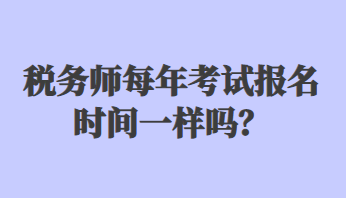 稅務(wù)師每年考試報名時間一樣嗎？