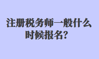 注冊稅務(wù)師一般什么時候報名？