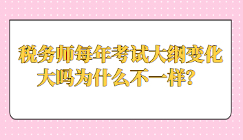 稅務(wù)師每年考試大綱變化大嗎為什么不一樣？