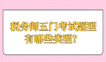 稅務(wù)師五門(mén)考試題型有哪些類型？